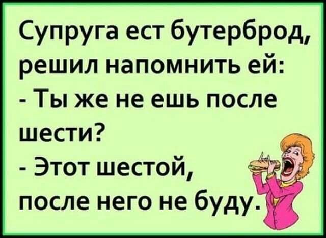 Супруга ест бутерброд решил напомнить ей Ты же не ешь после шести Этот шестой после него не буду