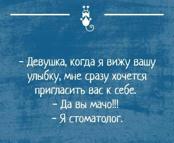 Девушка когда я вижу вашу улыбку мне сразу хочется пригласить вас к себе Да вы мачо Я стоматолог
