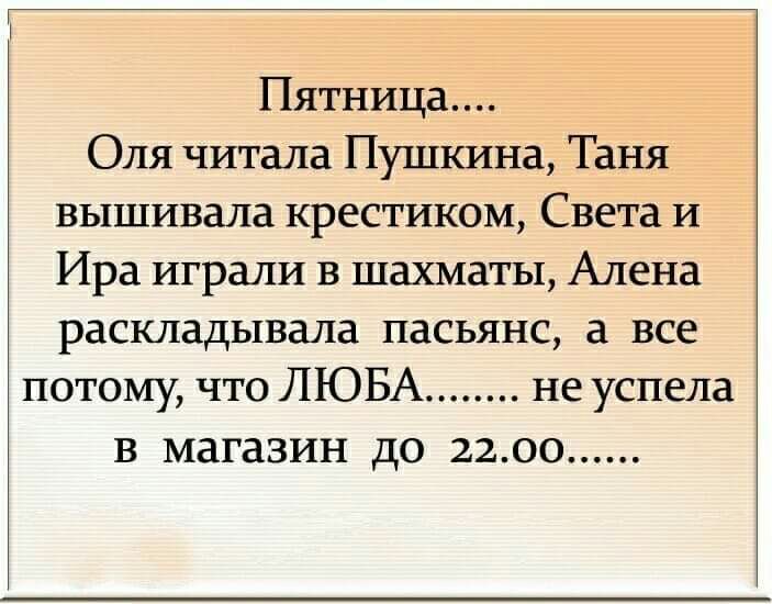 Пятница Оля читала Пушкина Таня вышивала крестиком Света и Ира играли в шахматы Алена раскладывала пасьянс а все потому что ЛЮБА не успела В магазин до 2200