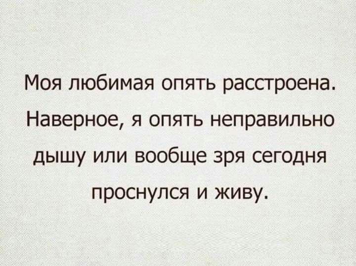 Моя любимая опять расстроена Наверное я опять неправильно дышу или вообще зря сегодня проснулся и живу