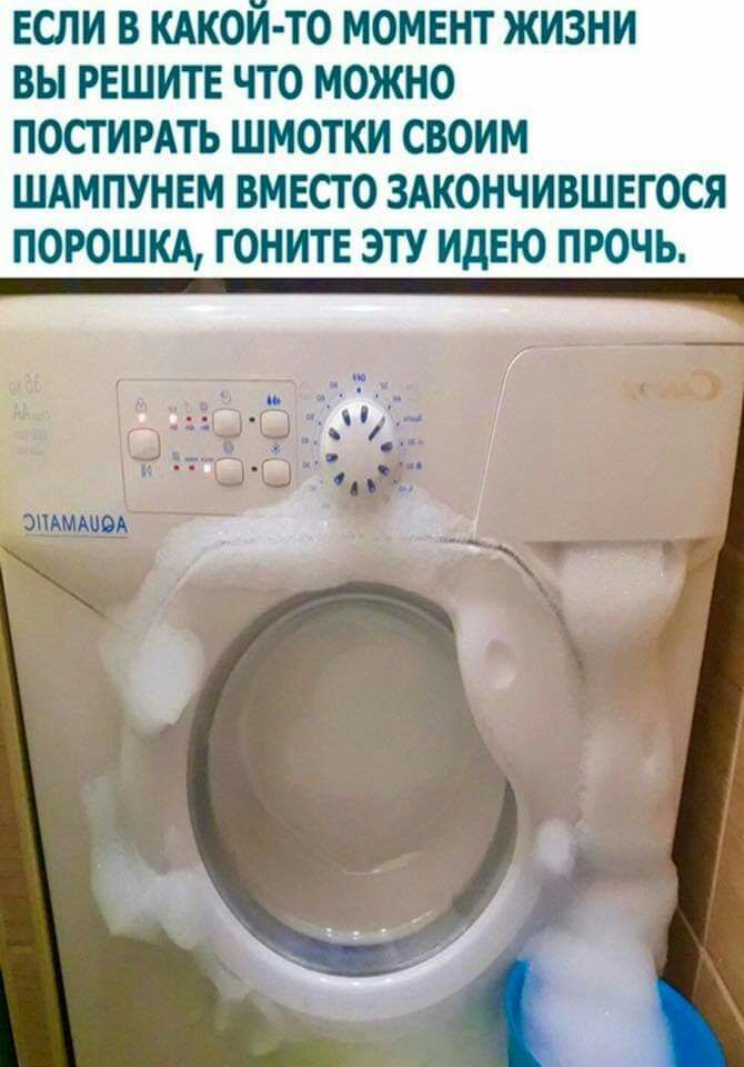 ЕСЛИ В КАКОЙ ТО МОМЕНТ ЖИЗНИ ВЫ РЕШИТЕ ЧТО МОЖНО ПОСТ ИРАТЬ ШМОТКИ СВОИМ ШАМПУНЕМ ВМЕСТО ЗАКОНЧИВШЕГОСЯ ПОРОШКА ГОНИТЕ ЭТУ ИдЕЮ ПРОЧЬ