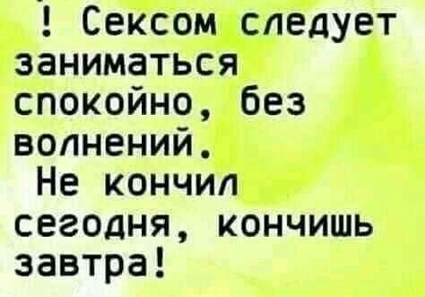 Сексом следует заниматься спокойно без волнений Не кончил сегодня кончишь завтра