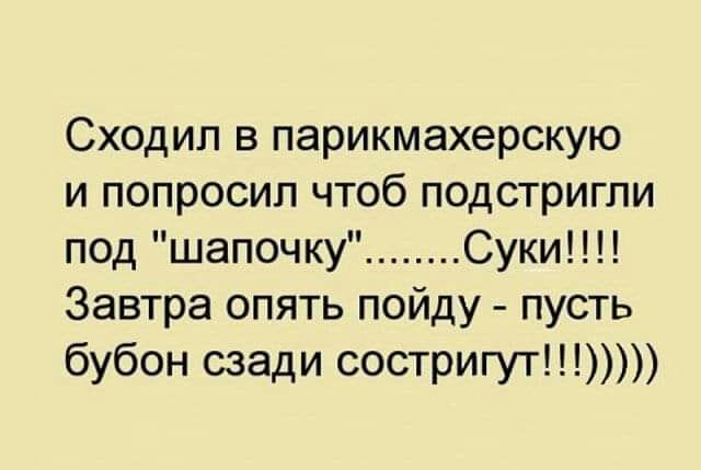Сходил в парикмахерскую и попросил чтоб подстригли под шапочку Суки Завтра опять пойду пусть бубон сзади состригут