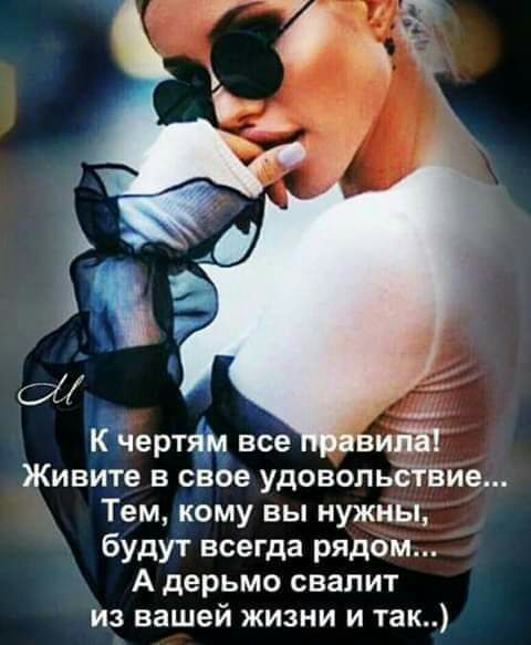сі Йчертт все Живите в свое удовольёТвие Тем кому вы нужны будут всегда рядом А дерьмо свалит из вашей жизни и так