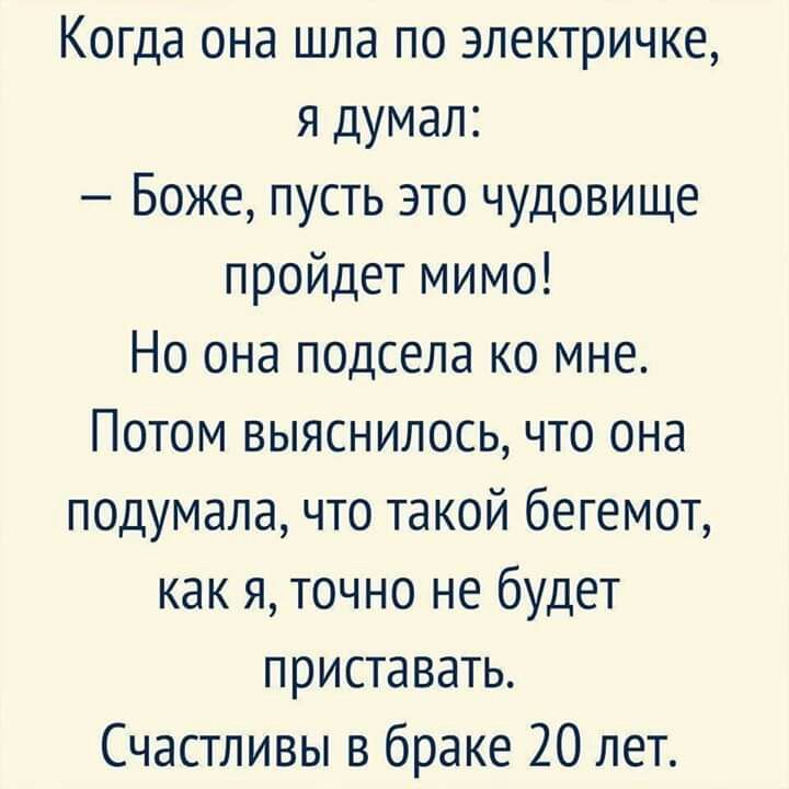 Когда она шла по электричке я думал Боже пусть это чудовище пройдет мимо Но она подсела ко мне Потом выяснилось что она подумала что такой бегемот как я точно не будет приставать Счастливы в браке 20 лет