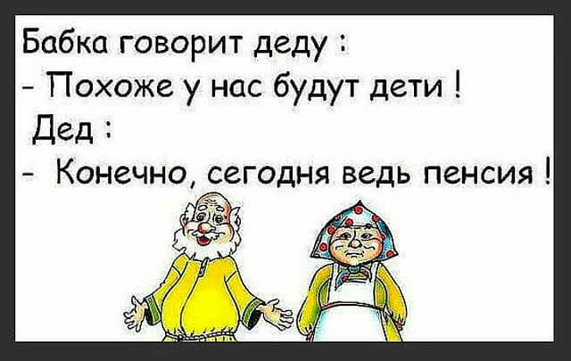 Бабка говорит деду Похоже у нас будут дети Дед Конечно сегодня ведь пенсия _ ддт