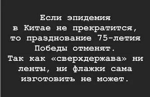 Если эпидемия в Китае не прекратится то празднование 75 летия Победы отменят Так как сверхдержава ни ленты ни Флажки сама изготовить не может