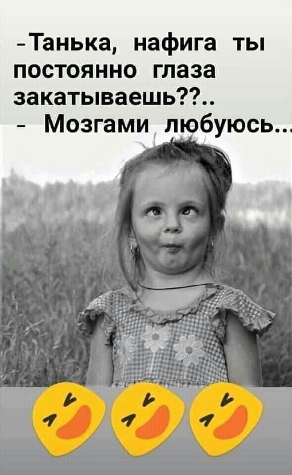 Танька нафига ты постоянно глаза закатываешь Мозгами любуюсь