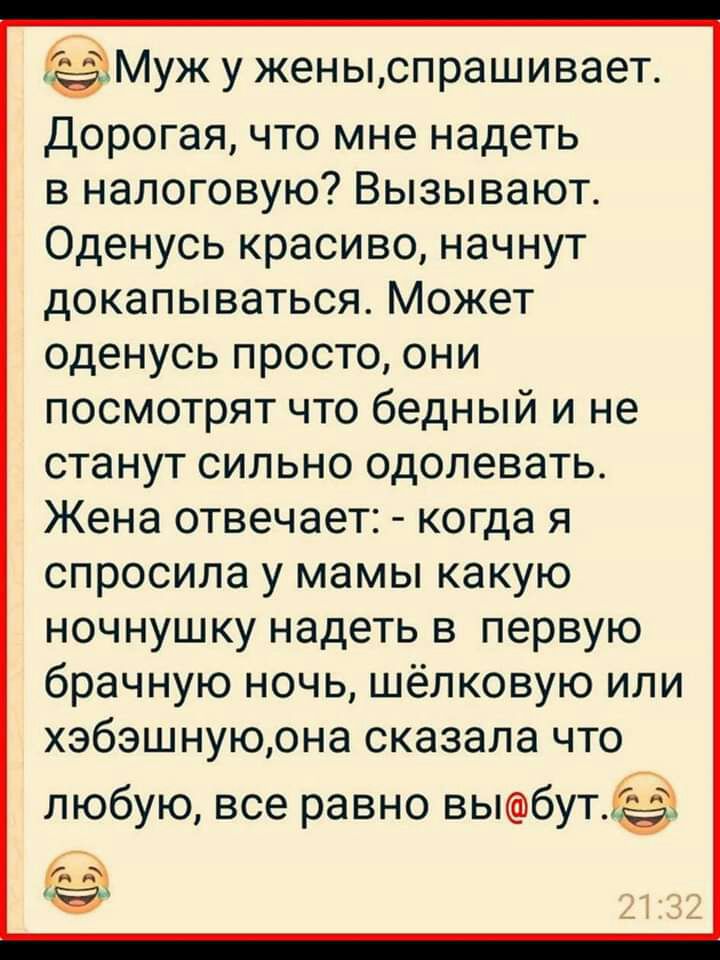 Муж у женыспрашивает дорогая что мне надеть в налоговую Вызывают Оденусь красиво начнут докапываться Может оденусь просто они посмотрят что бедный и не станут сильно одолевать Жена отвечает когда Я спросила у мамы какую ночнушку надеть в первую брачную ночь шёлковую или хэбэшнуюона сказала что любую все равно выбут _