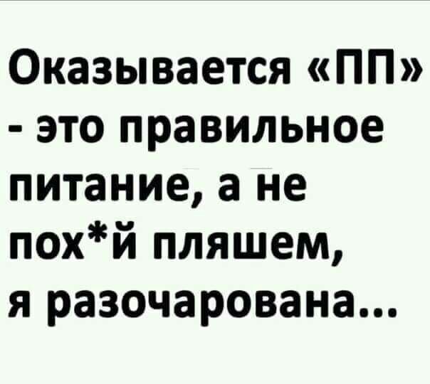 Оказывается ПП это правильное питание а не похй пляшем я разочарована