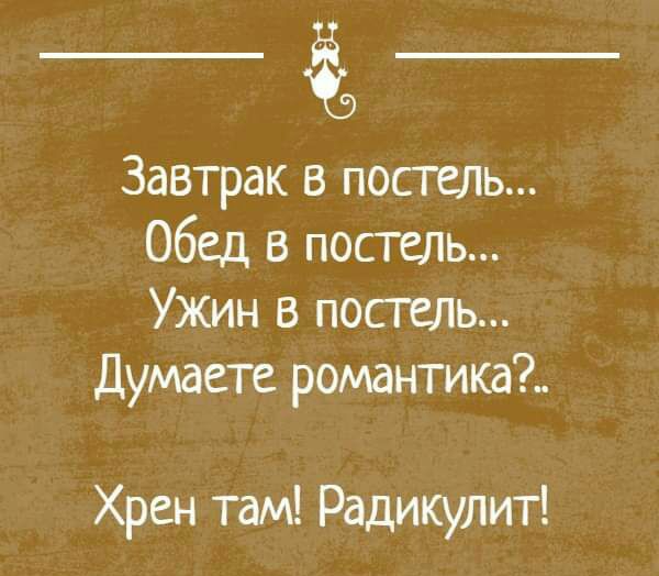 Завтрак в постель Обед в постель Ужин в посгель Думаете романтика Хрен там Радикулит