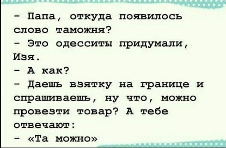 дцдды а цмл ддсщолю Папа откуда появилось слово таможня Это одесситы придумали Изя А как даешь взятку на границе и спрашиваешь ну что можно провезти товар А тебе отвечают Та можно