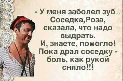 У меня заболел зуб Соседка Роза сказала что надо выдрать И знаете помогло Пока драл соседку боль как рукой сняло