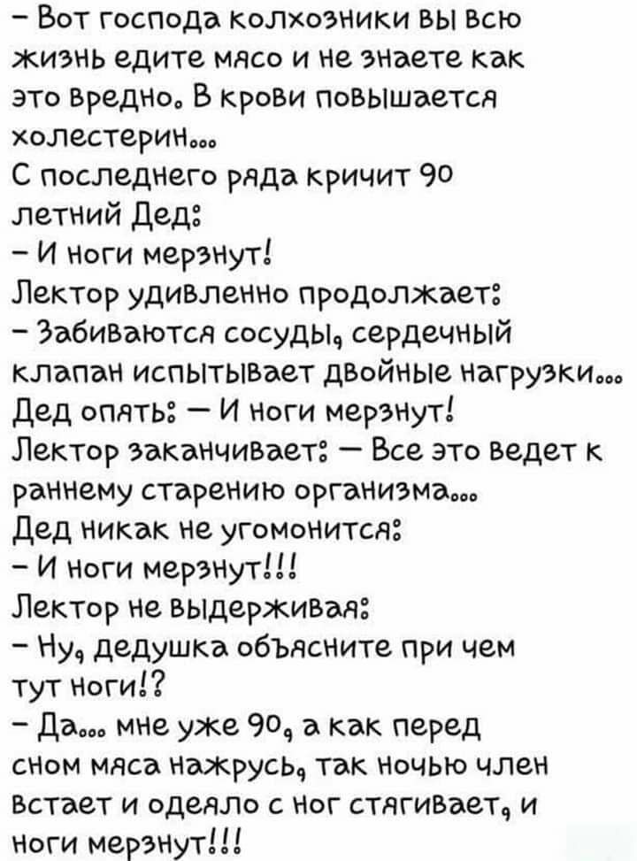 Вот господа Колхозники вы Всю жизнь едите мясо и не знаете как это БреДНш В КРОВИ Повышается холестерин С последнего ряда кричит 90 летний Дед И Ноги мерзнУт Лектор удивлеННо ПРОДОЛЖЭЗТ Забизаются сосудыч сердечный клапан испытывает дВойные Нагрузки дед опять И ноги мерэнУт Лектор ваканчизает Все это ведет к раннему старению организмым дед никак не угоМонитсд И ноги мерзнут Лектор не выдерживая Ну