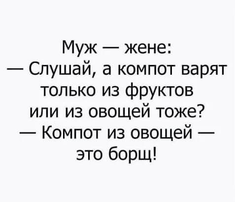 Муж жене Слушай а компот варят только из фруктов или из овощей тоже Компот из овощей это борщ