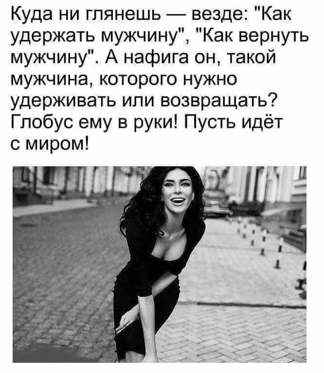 Куда ни гпянешь везде Как удержать мужчину Как вернуть мужчину А нафига он такой мужчина которого нужно удерживать или возвращать Глобус ему в руки Пусть идёт с миром