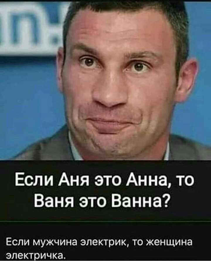 Если Аня это Анна то Ваня это Ванна Если мужчина электрик то женщина электричка