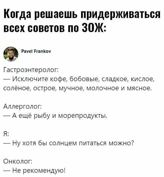 Когда решаешь придерживаться всех советов по ЗОЖ Раче папину Гастроэнтеролог Исключите кофе бобовые сладкое кислое солёное острое мучное молочное и мясное Аллерголог А ещё рыбу и морепродукты Я 7 Ну хотя бы солнцем питаться можно Онколог Не рекомендую