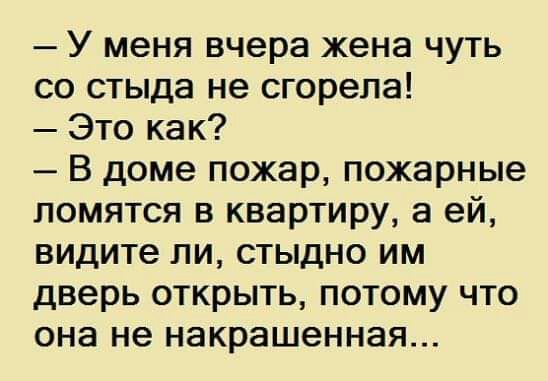 У меня вчера жена чуть со стыда не сгорела Это как В доме пожар пожарные ломятся в квартиру а ей видите ли стыдно им дверь открыть потому что она не накрашенная