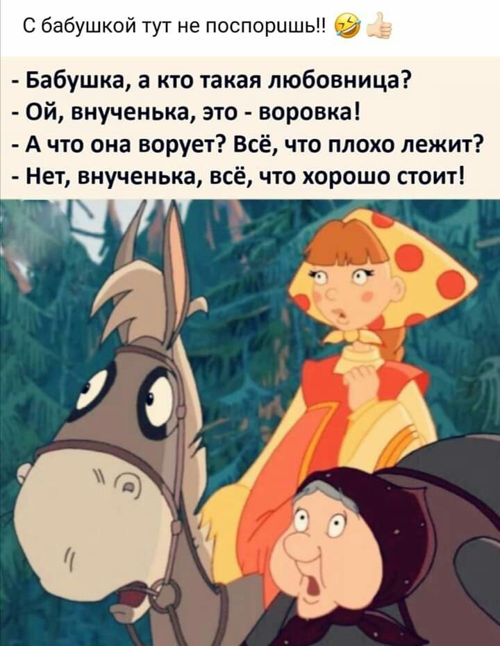 С бабушкой тут не поспоришьП Е Бабушка а кто такая любовница Ой внученька это воровка А что она ворует Всё что плохо лежит Нет внученька всё что хорошо стоит