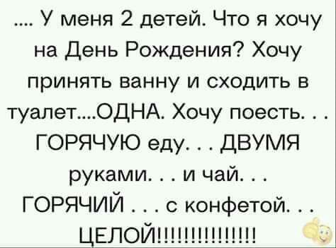 У меня 2 детей Что я хочу на День Рождения Хочу принять ванну и сходить в туалетОДНА Хочу поесть ГОРЯЧУЮ еду ДВУМЯ руками и чай горячий с конфетой ЦЕЛОЙ
