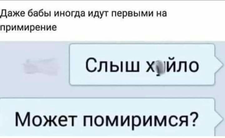 Даже бабы иногда идут первыми на примирение Слыш хыйло Может помиримся