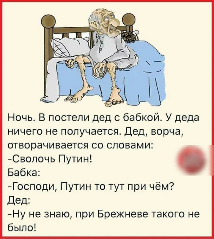 _ _ Ночь В постели дед с бабкой У деда ничего не получается Дед ворча отворачивается со словами Сволочь Путин Бабка Господи Путин то тут при чём Дед Ну не знаю при Брежневе такого не было