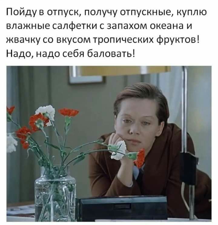 Пойду в отпуск получу отпускные куплю влажные салфетки с запахом океана и жвачку со вкусом тропических фруктов Надо надо себя баловать