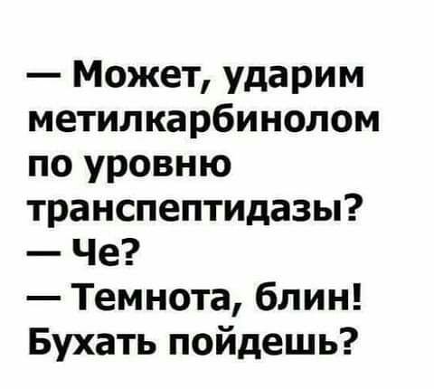 МожеТ Ударим метилкарбинолом по уровню транспептидазы Че Темнота блин Бухать пойдешь