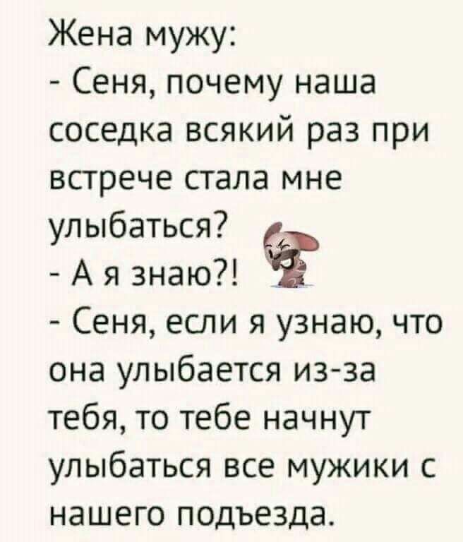 Жена мужу Сеня почему наша соседка всякий раз при встрече стала мне улыбаться А я знаю Сеня если я узнаю что она улыбается изза тебя то тебе начнут улыбаться все мужики с нашего подъезда