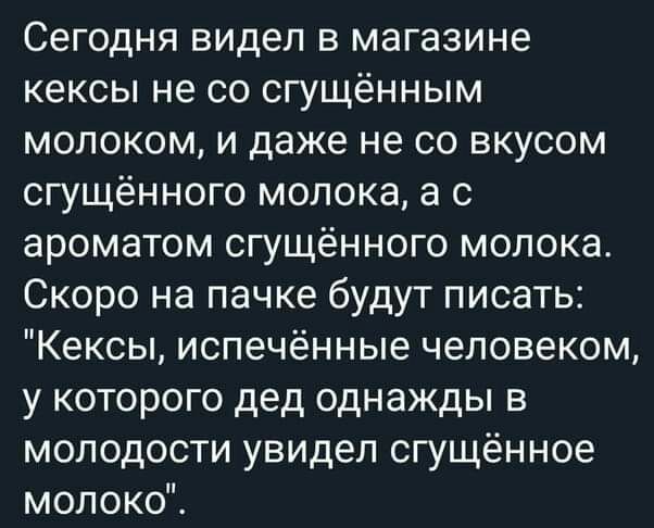 Сегодня видел в магазине кексы не со сгущённым молоком и даже не со вкусом сгущённого молока а с ароматом сгущённого молока Скоро на пачке будут писать Кексы испечённые человеком у которого дед однажды в молодости увидел сгущённое молоко