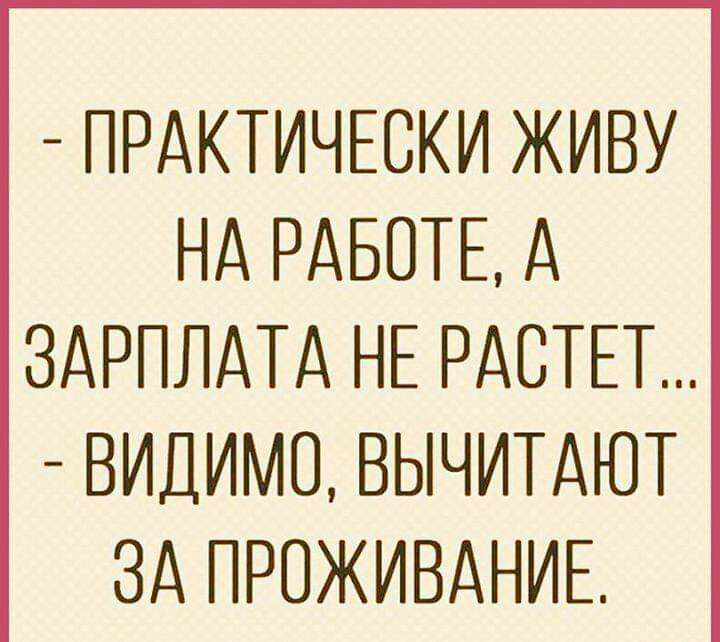 ПРАКТИЧЕСКИ ЖИВУ НА РАБОТЕ А ЗАРПЛАТА НЕ РАСТЕТ ВИДИМО ВЫЧИТАЮТ ЗА ПРОЖИВАНИЕ