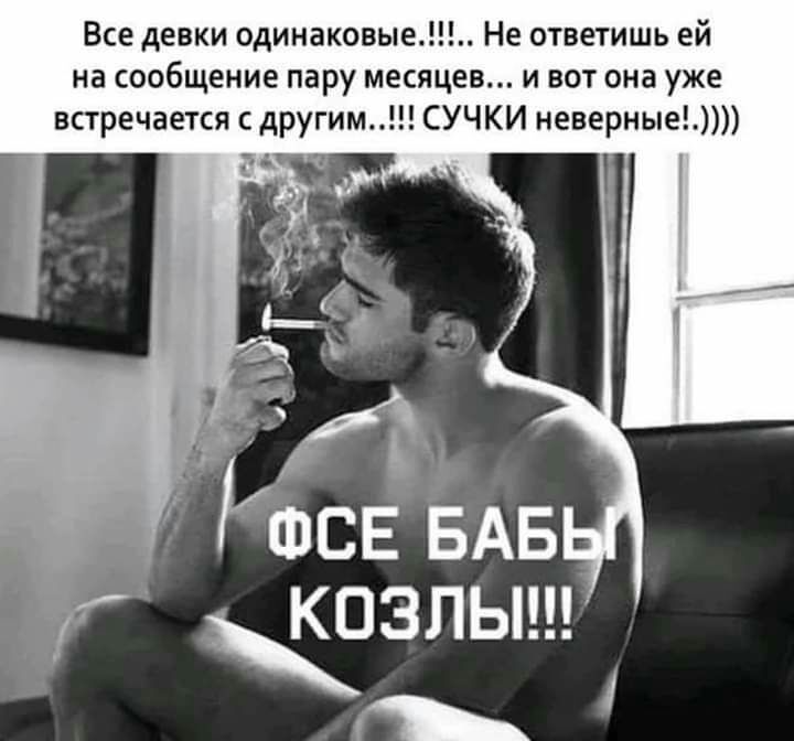 Все девки одинаковые Не ответишь ей на сообщение пару месяцев и вот она уже встречается с другим СУЧКИ неверные ъя тс БАБ КШЗПЫ
