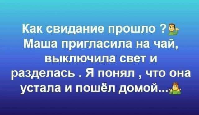 Как свидание прошло Маша пригласила на чай выключила свет и разделась Я понял что она устала и пошёл домой