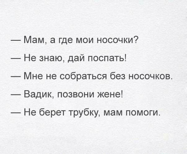 Мам а где мои носочки Не знаю дай поспать Мне не собраться без носочков Вадик позвони жене Не берет трубку мам помоги