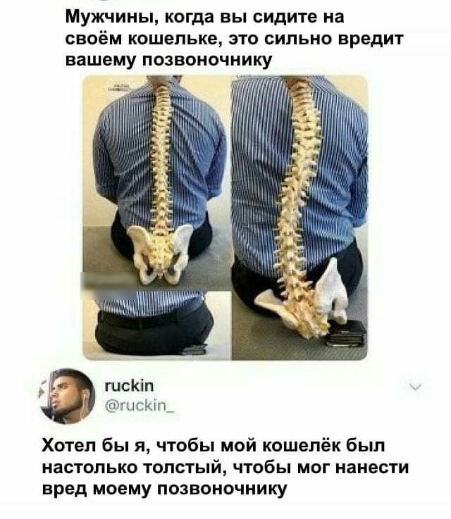 Мужчины когда вы сидите на СВОЁМ кошельке ЭТО СИЛЬНО ВРЕДИТ вашему ПОЗВОНОЧНИКУ м Ш Г И Хотел бы я чтобы мой кошелёк был настолько толстый чтобы мог нанести вред моему позвоночнику