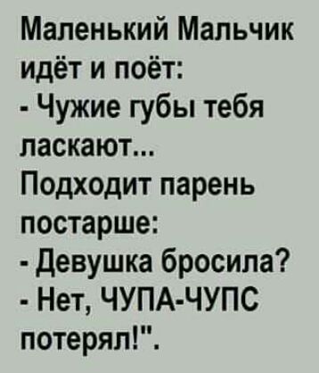 Маленький Мальчик идёт и поёт Чужие губы тебя ласкают Подходит парень постарше Девушка бросила Нет ЧУПА ЧУПС потерял