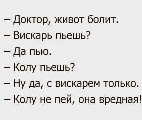 Доктор живот болит Вискарь пьешь Да пью Копу пьешь Ну да с вискарем только Колу не пей она вредная