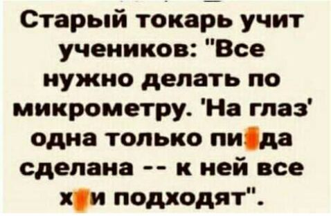 Старый токарь учит учеников Все нужно делать по микрометру На гпаз одна только пиіда сделана к ней все к подходят