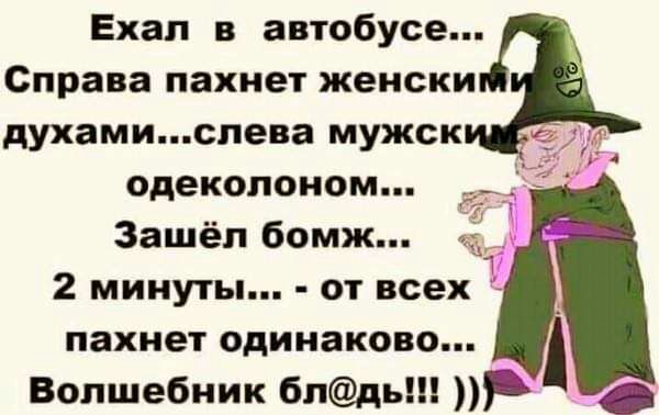 Ехал в автобусе Справа пахнет женски духамислева мужск _7 одеколоном __5 Зашёл бомж ___ 2 минуты от всех пахнет одинаково