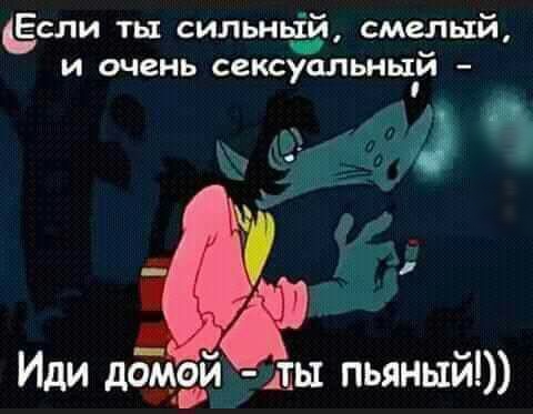 ёсли ты силъньій смелый и очень сексуальный _ 1 пьяный