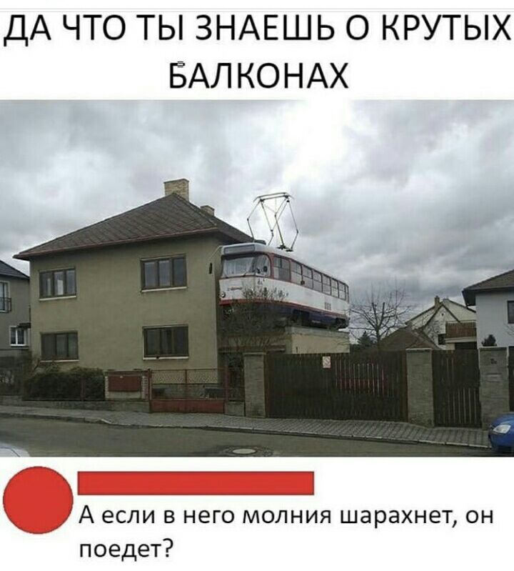 ДА ЧТО ТЫ ЗНАЕШЬ О КРУТЫХ БАЛКОНАХ и 31 __ А если в него молния шарахнет он поедет