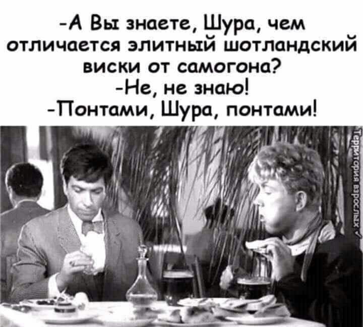 А Вы знаете Шура чем отличается элитный шотландский виски от самогона Не не знаю Понтами Шура понтами