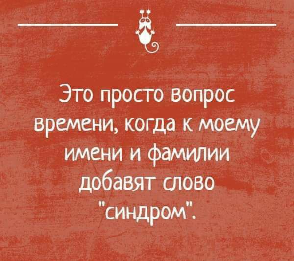 Это просто Вопрос времени когда к моему имени и фамилии добавят слово синдром