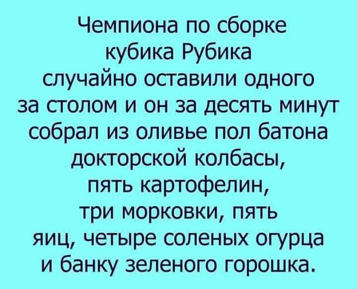 Чемпиона по сборке кубика Рубика случайно оставили одного за столом и он за десять минут собрал из оливье пол батона докторской колбасы пять картофелин три морковки пять яиц четыре соленых огурца и банку зеленого горошка