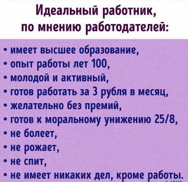 Идеальный работник по мнению работодателей имеет высшее образование опыт работы лет 100 молодой и активный готов работать за 3 рубля в месяц желательно без премий готов к моральному унижению 258 не болеет не рожает не спит не имеет никаких дел кроме работы