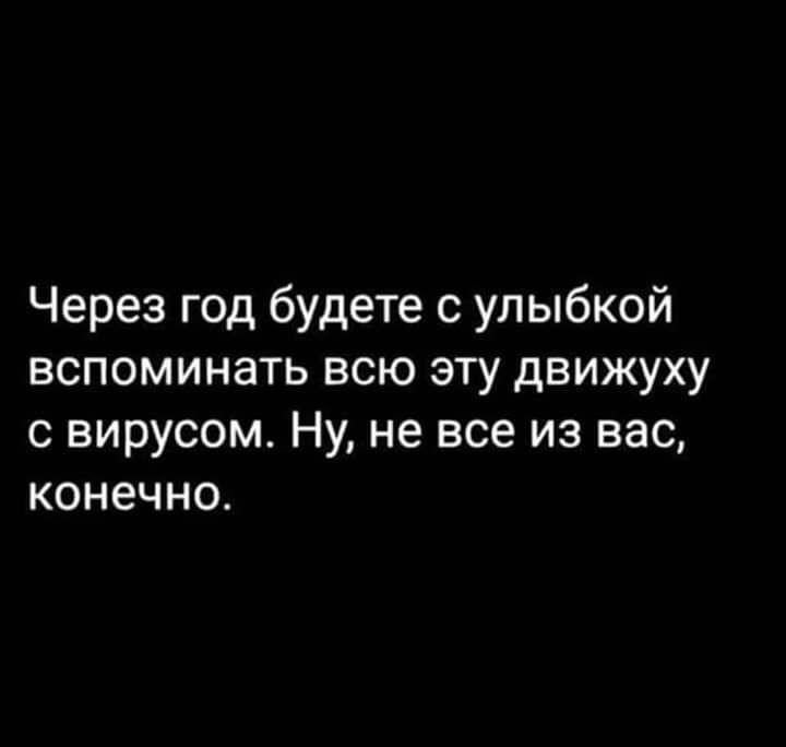 Через год будете с улыбкой вспоминать всю эту движуху с вирусом Ну не все из вас конечно