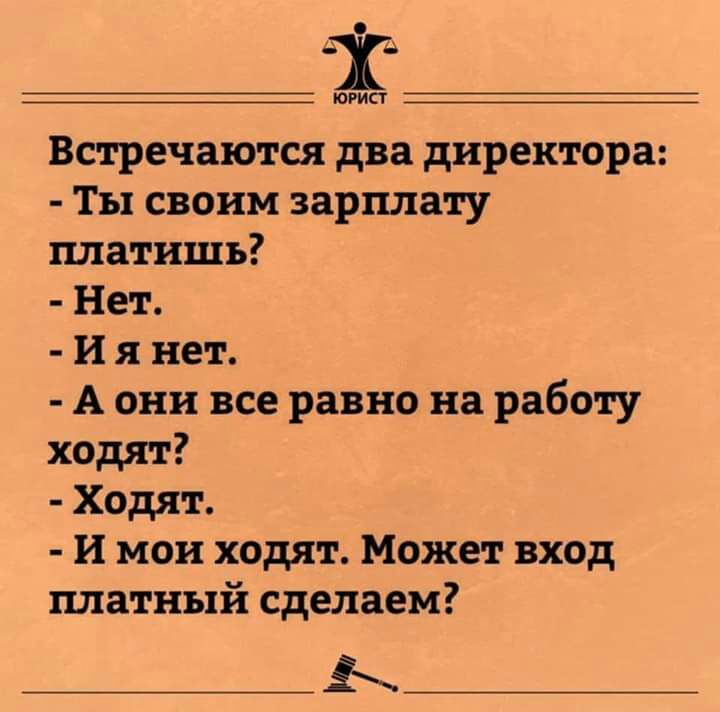 Б А ЮРИСТ Встречаются два директора Ты своим зарплату платишь Нет И я нет А они все равно на работу ходят Ходят и мои ходят Может вход платный сделаем Ь