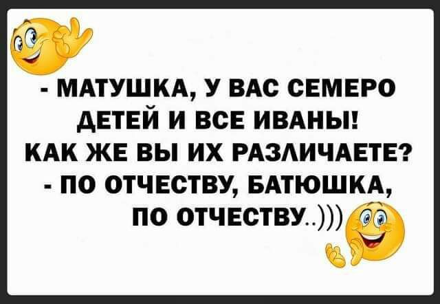 а 7 и МАТУШКА У ВАС СЕМЕРО дЕТЕЙ И ВСЕ ИВАНЫ КАК ЖЕ ВЫ ИХ РАЗАИЧАЕТЕ ПО ОТЧЕСТВУ БАТЮШКА по ответы а у