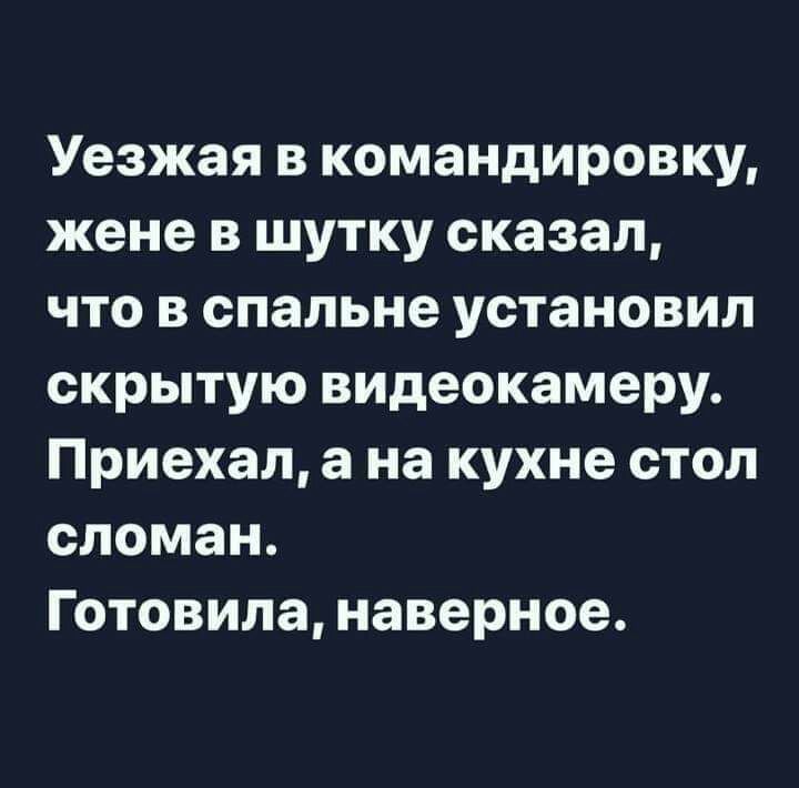 Уезжая в командировку жене в шутку сказал что в спальне установил скрытую видеокамеру Приехал а на кухне стол сломан Готовила наверное